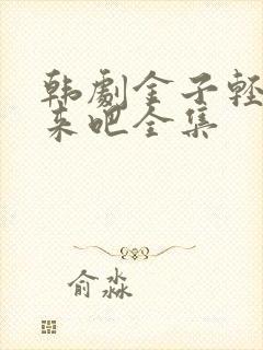 韩剧金子轻松出来吧全集