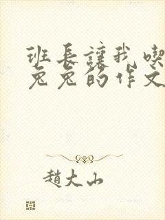 班长让我吃他小兔兔的作文