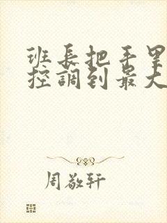 班长把手里的遥控调到最大