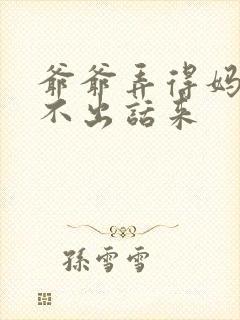 爷爷弄得妈妈说不出话来