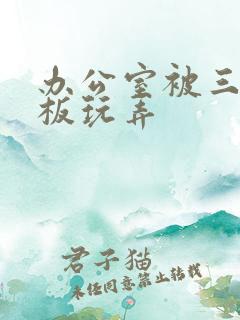 办公室被三个老板玩弄