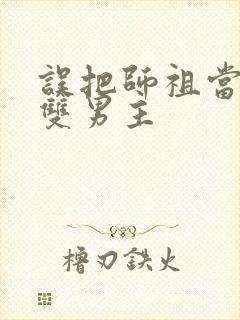 误把师祖当炉鼎双男主