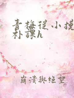 青梅从小摸到大补课h
