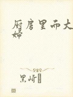 厨房里面大战贵妇