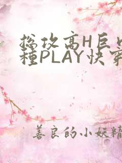总攻高H巨肉各种PLAY快穿