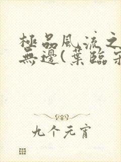 极品风流之春色无边(叶临宋书蕾)