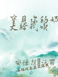 宝贝你的奶可真大给我吃