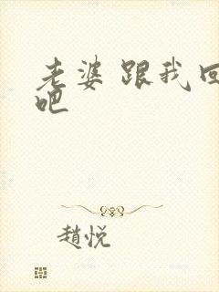 老婆 跟我回家吧