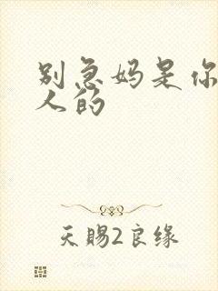 别急妈是你一个人的