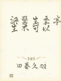 梁医生季亭亭医生不可以