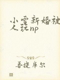 小雪新婚被全村人玩np