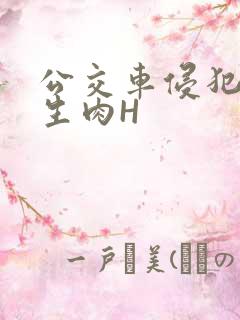 公交车侵犯小男生肉H