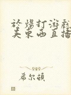 于炀打游戏下面夹东西直播