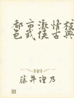 都市激情校园春色武侠古典