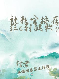 被教官按在寝室狂c到腿软漫画