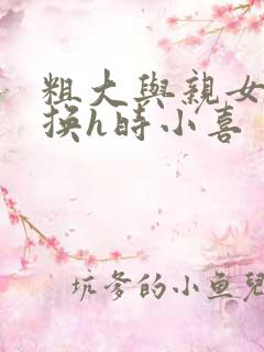 粗大与亲女伦交换h时小喜