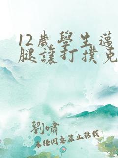 12岁学生迈开腿让打扑克