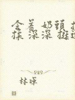 含着 奶头 搓揉 深深 挺进