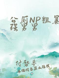 公厕NP粗暴H强男男