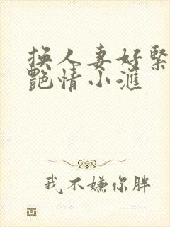 换人妻好紧4P艳情小汇