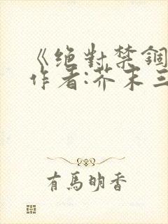 《绝对禁锢》 作者:芥末三三