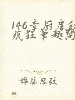 146章厨房的疯狂笔趣阁