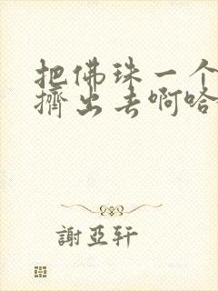 把佛珠一个一个挤出去啊哈