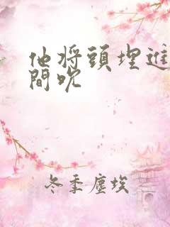 他将头埋进双腿间吮