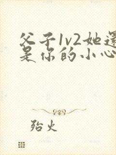 父子1v2她还是你的小心肝 小说推荐