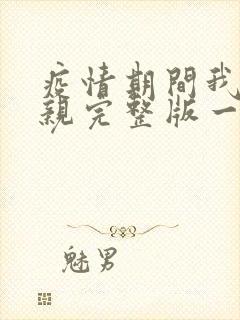 疫情期间我和母亲完整版一