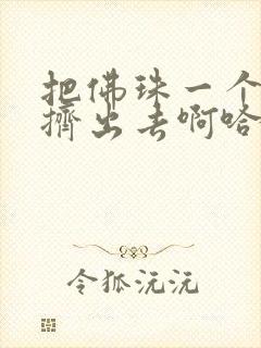 把佛珠一个一个挤出去啊哈