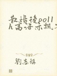 散场后po11h高洛亦飘零