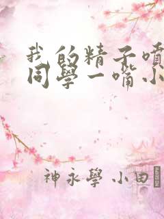 我的精子喷了女同学一嘴小说