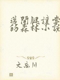 迈开腿让尝尝你的森林小说闫灵