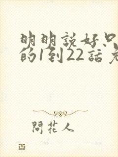 明明说好只蹭蹭的1到22话免费