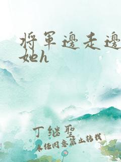 将军边走边挺进她h