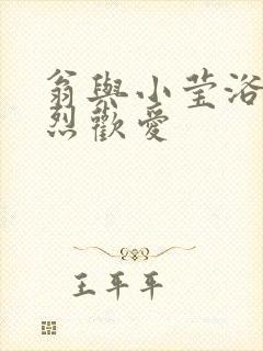 翁与小莹浴室激烈欢爱