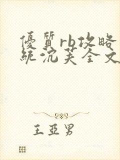 优质rb攻略系统沉芙全文免费阅读