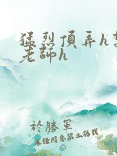 猛烈顶弄h禁欲老师h