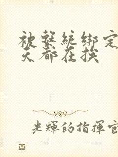 被系统绑定后每天都在挨