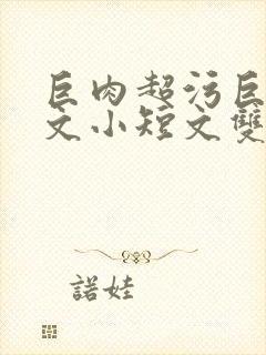 巨肉超污巨黄H文小短文双男