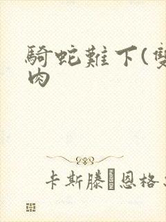 骑蛇难下(双)肉