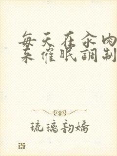 每天在汆肉中醒来催眠调制