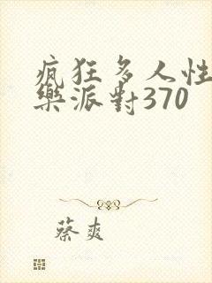 疯狂多人性战快乐派对370