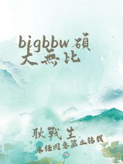 bigbbw硕大无比