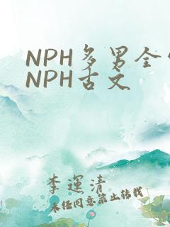 NPH多男全处NPH古文