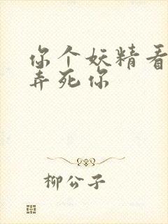 你个妖精看我不弄死你