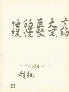 他的巨大有力而缓慢坚定的挺