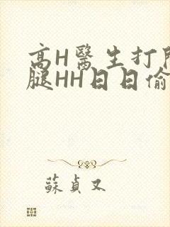 高H医生打开双腿HH日日偷欢H