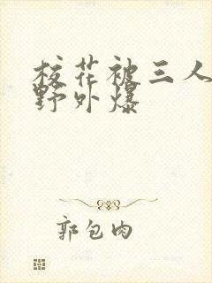 校花被三人拖去野外爆